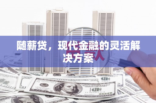 澎湖随薪贷，现代金融的灵活解决方案
