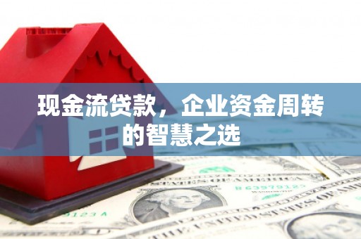 澎湖现金流贷款，企业资金周转的智慧之选