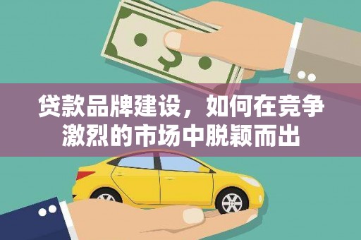 澎湖贷款品牌建设，如何在竞争激烈的市场中脱颖而出