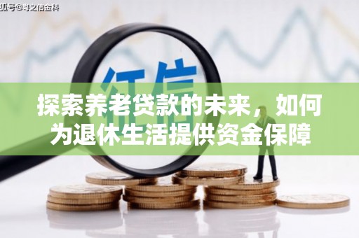 澎湖探索养老贷款的未来，如何为退休生活提供资金保障