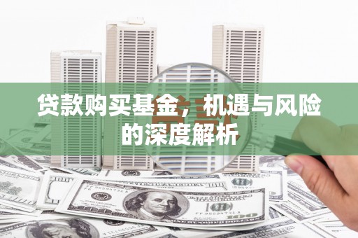 澎湖贷款购买基金，机遇与风险的深度解析