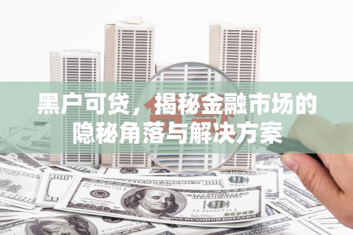 澎湖黑户可贷，揭秘金融市场的隐秘角落与解决方案