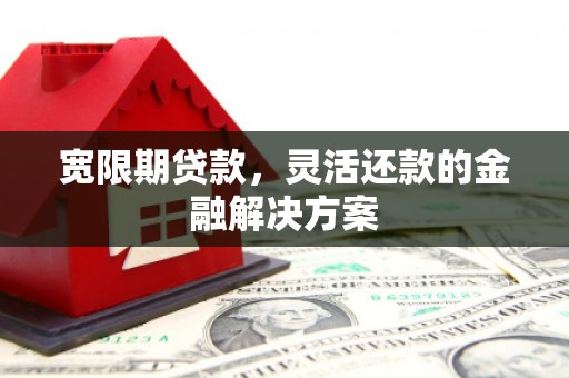 澎湖宽限期贷款，灵活还款的金融解决方案