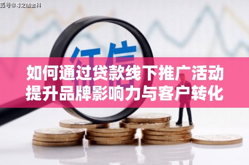 澎湖如何通过贷款线下推广活动提升品牌影响力与客户转化率