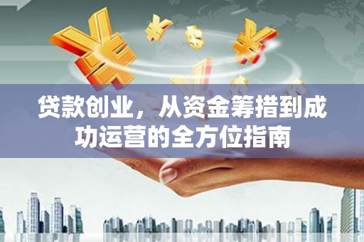 澎湖贷款创业，从资金筹措到成功运营的全方位指南