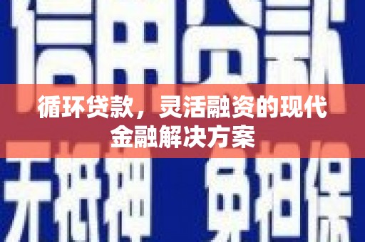 澎湖循环贷款，灵活融资的现代金融解决方案