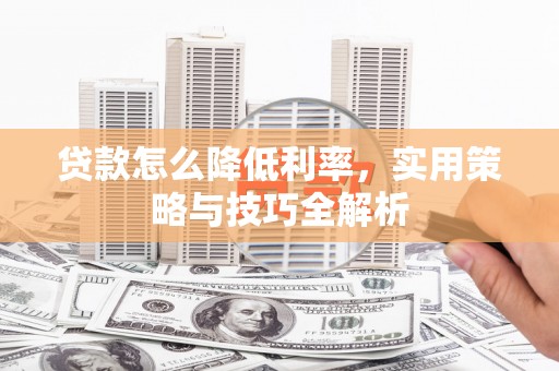 澎湖贷款怎么降低利率，实用策略与技巧全解析