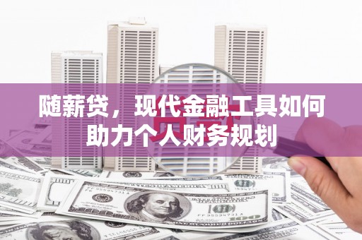 澎湖随薪贷，现代金融工具如何助力个人财务规划
