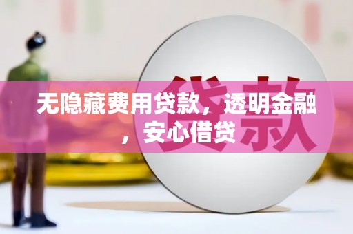 澎湖无隐藏费用贷款，透明金融，安心借贷
