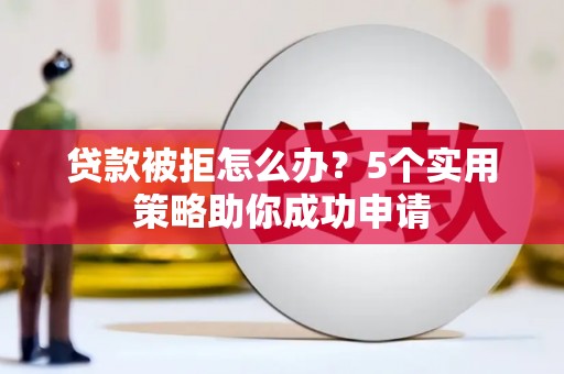 澎湖贷款被拒怎么办？5个实用策略助你成功申请