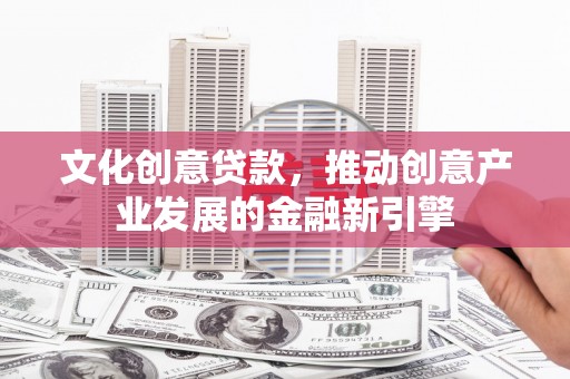澎湖文化创意贷款，推动创意产业发展的金融新引擎