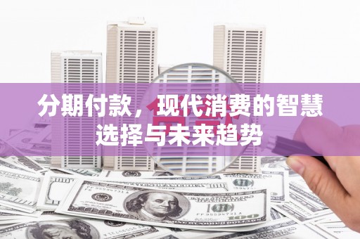 澎湖分期付款，现代消费的智慧选择与未来趋势