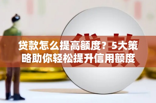 澎湖贷款怎么提高额度？5大策略助你轻松提升信用额度