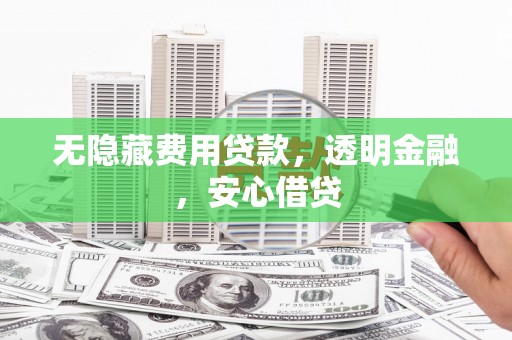 澎湖无隐藏费用贷款，透明金融，安心借贷