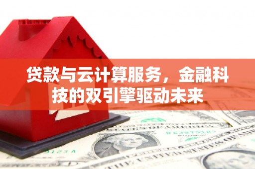 澎湖贷款与云计算服务，金融科技的双引擎驱动未来