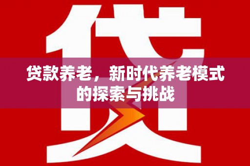 澎湖贷款养老，新时代养老模式的探索与挑战