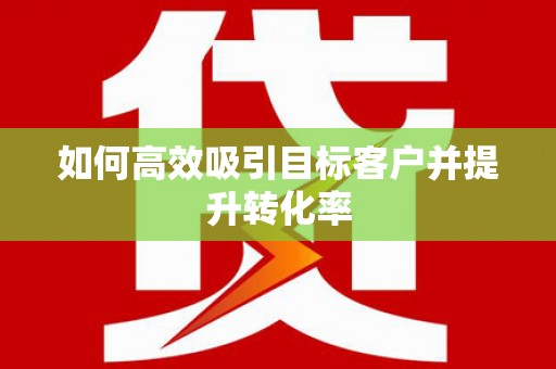 澎湖如何高效吸引目标客户并提升转化率