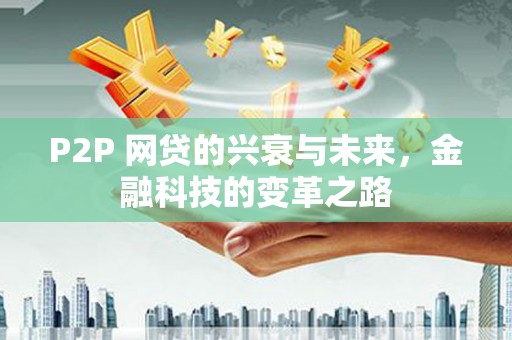 澎湖P2P 网贷的兴衰与未来，金融科技的变革之路