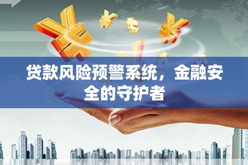 澎湖贷款风险预警系统，金融安全的守护者