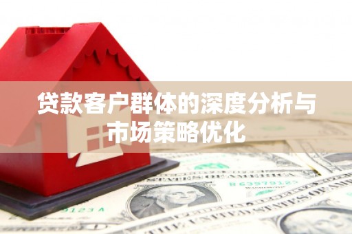 澎湖贷款客户群体的深度分析与市场策略优化