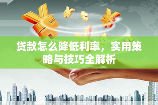 澎湖贷款怎么降低利率，实用策略与技巧全解析