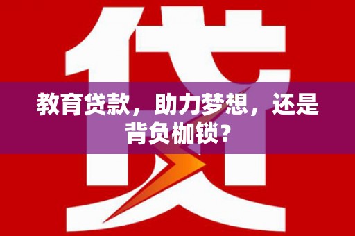 澎湖教育贷款，助力梦想，还是背负枷锁？