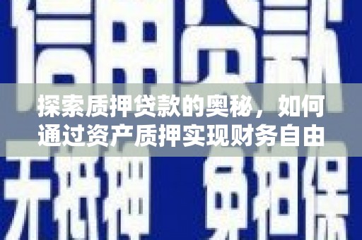 澎湖探索质押贷款的奥秘，如何通过资产质押实现财务自由