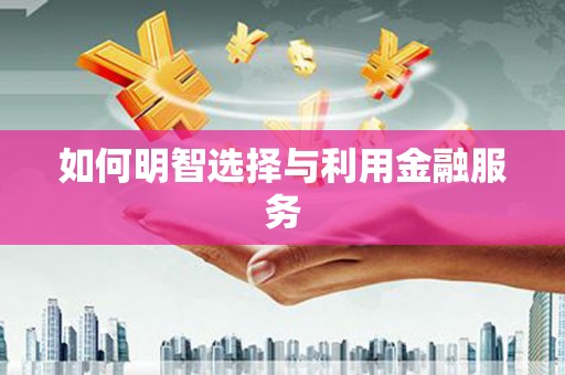 澎湖如何明智选择与利用金融服务