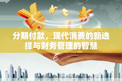 澎湖分期付款，现代消费的新选择与财务管理的智慧