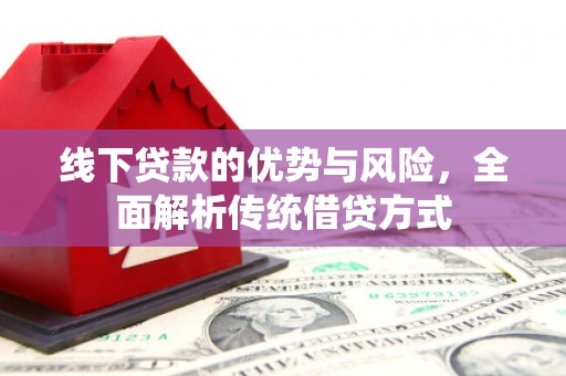澎湖线下贷款的优势与风险，全面解析传统借贷方式