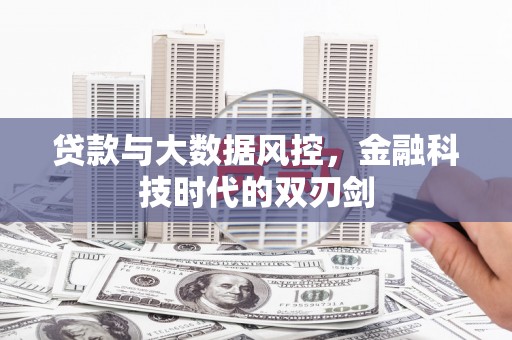 澎湖贷款与大数据风控，金融科技时代的双刃剑
