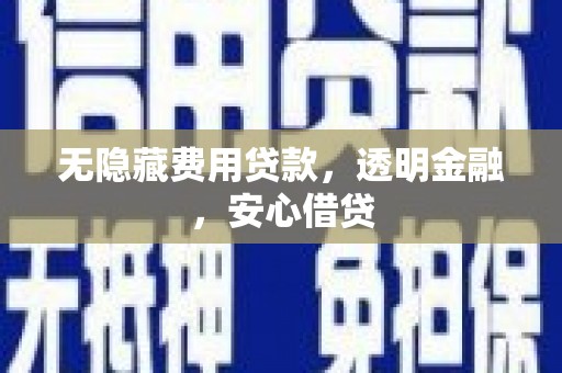 澎湖无隐藏费用贷款，透明金融，安心借贷