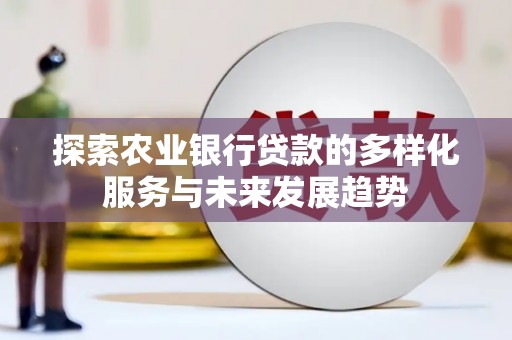 澎湖探索农业银行贷款的多样化服务与未来发展趋势
