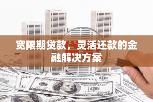 澎湖宽限期贷款，灵活还款的金融解决方案