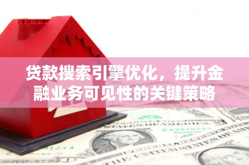 澎湖贷款搜索引擎优化，提升金融业务可见性的关键策略