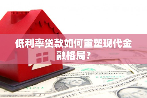 澎湖低利率贷款如何重塑现代金融格局？