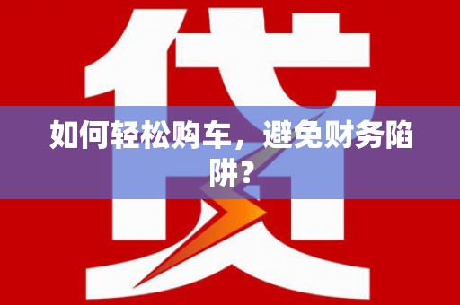 澎湖如何轻松购车，避免财务陷阱？