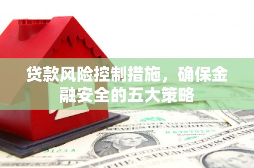 澎湖贷款风险控制措施，确保金融安全的五大策略