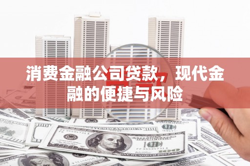 澎湖消费金融公司贷款，现代金融的便捷与风险