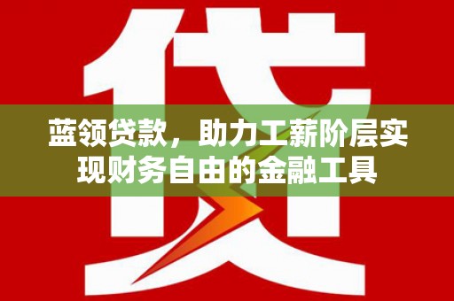 澎湖蓝领贷款，助力工薪阶层实现财务自由的金融工具
