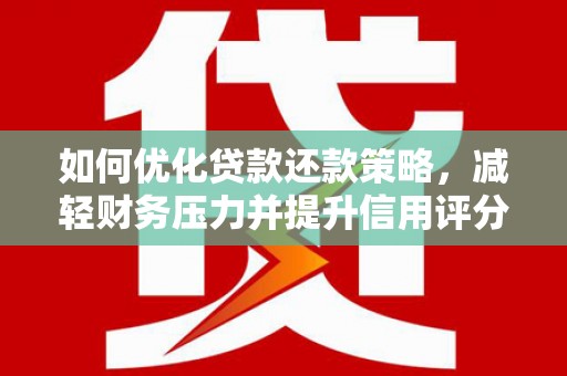 澎湖如何优化贷款还款策略，减轻财务压力并提升信用评分
