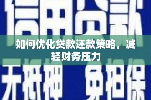 澎湖如何优化贷款还款策略，减轻财务压力