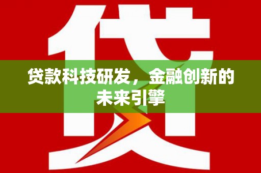 澎湖贷款科技研发，金融创新的未来引擎