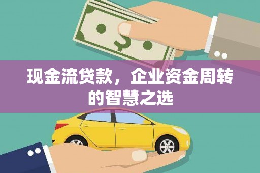 澎湖现金流贷款，企业资金周转的智慧之选