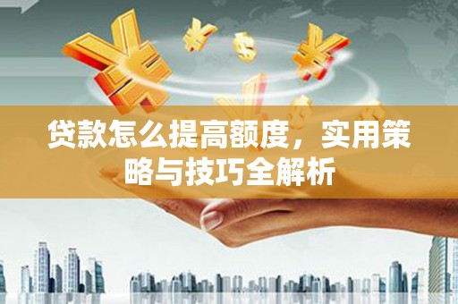 澎湖贷款怎么提高额度，实用策略与技巧全解析
