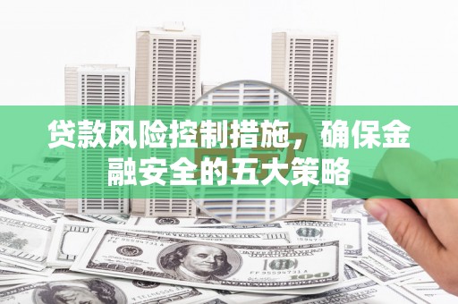澎湖贷款风险控制措施，确保金融安全的五大策略