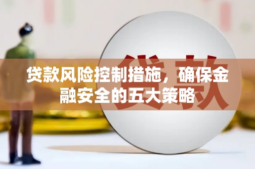 澎湖贷款风险控制措施，确保金融安全的五大策略