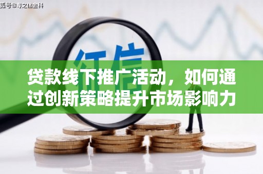 澎湖贷款线下推广活动，如何通过创新策略提升市场影响力