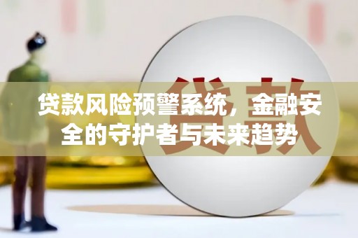 澎湖贷款风险预警系统，金融安全的守护者与未来趋势