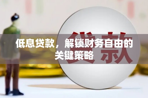 澎湖低息贷款，解锁财务自由的关键策略